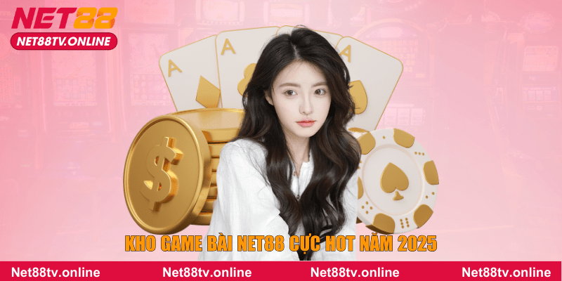 Kho game bài NET88 cực hot năm 2025