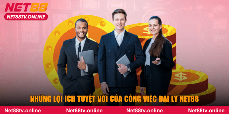 Những lợi ích tuyệt vời của công việc đại lý NET88