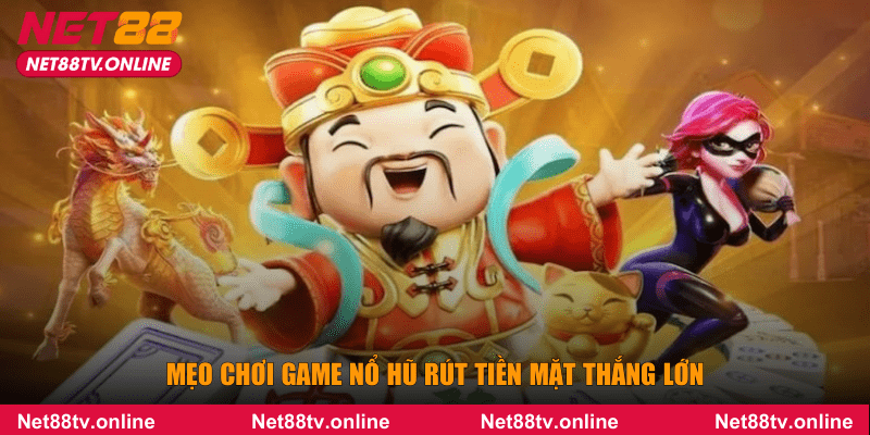 Mẹo chơi game nổ hũ rút tiền mặt thắng lớn