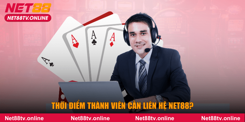 Thời điểm thành viên cần liên hệ NET88?