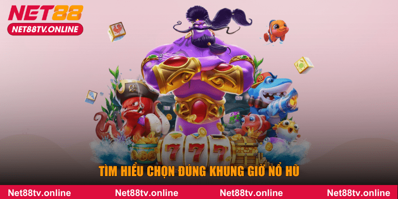Tìm hiểu chọn đúng khung giờ nổ hũ